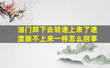 油门踩下去转速上来了速度跟不上来一样怎么回事