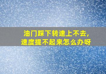 油门踩下转速上不去,速度提不起来怎么办呀