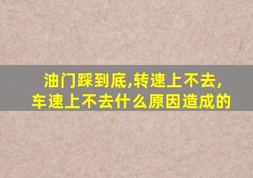 油门踩到底,转速上不去,车速上不去什么原因造成的