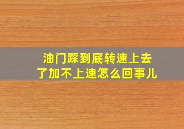 油门踩到底转速上去了加不上速怎么回事儿