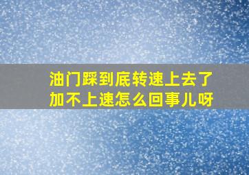 油门踩到底转速上去了加不上速怎么回事儿呀