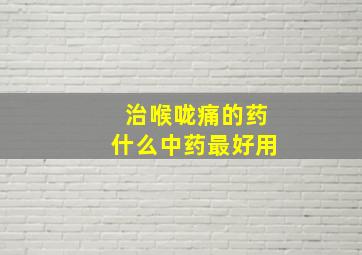 治喉咙痛的药什么中药最好用