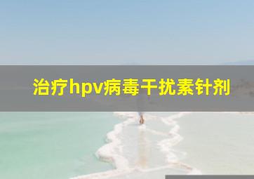 治疗hpv病毒干扰素针剂