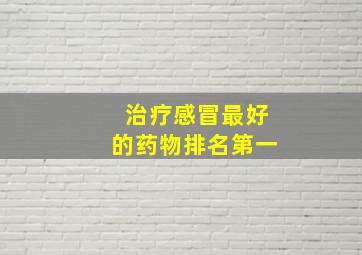 治疗感冒最好的药物排名第一