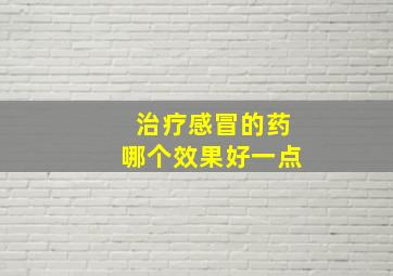 治疗感冒的药哪个效果好一点