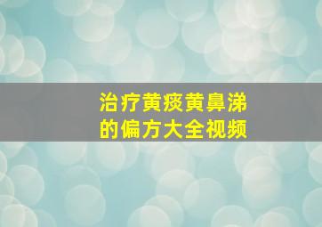 治疗黄痰黄鼻涕的偏方大全视频