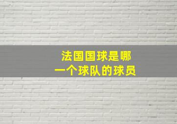 法国国球是哪一个球队的球员