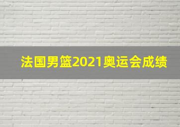 法国男篮2021奥运会成绩