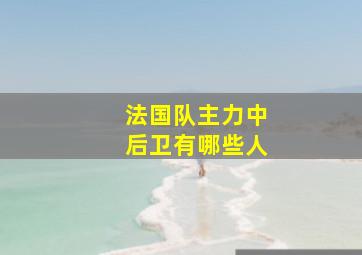 法国队主力中后卫有哪些人