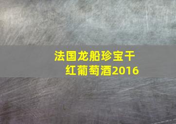 法国龙船珍宝干红葡萄酒2016