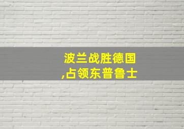 波兰战胜德国,占领东普鲁士