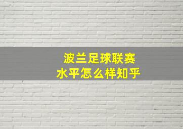 波兰足球联赛水平怎么样知乎