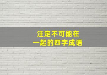 注定不可能在一起的四字成语