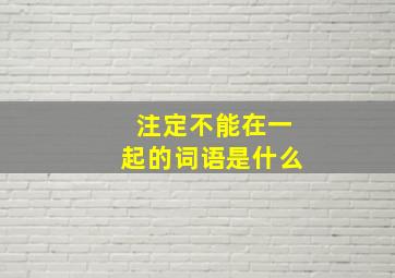 注定不能在一起的词语是什么