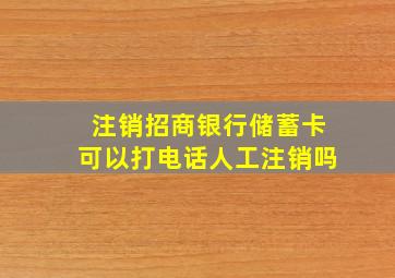 注销招商银行储蓄卡可以打电话人工注销吗