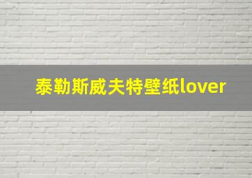 泰勒斯威夫特壁纸lover