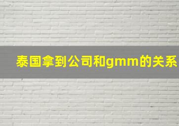 泰国拿到公司和gmm的关系