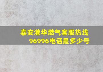 泰安港华燃气客服热线96996电话是多少号