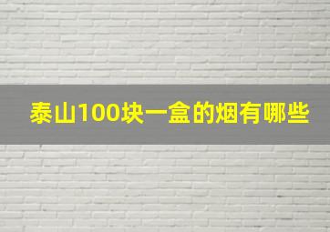 泰山100块一盒的烟有哪些