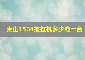 泰山1504拖拉机多少钱一台