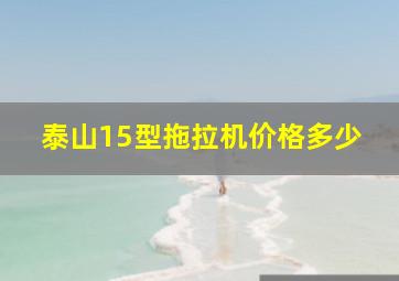 泰山15型拖拉机价格多少