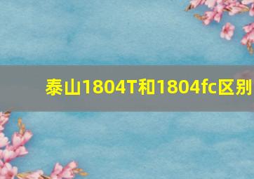 泰山1804T和1804fc区别