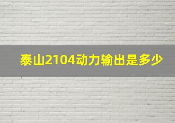 泰山2104动力输出是多少