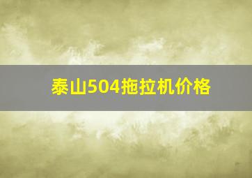 泰山504拖拉机价格