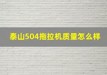 泰山504拖拉机质量怎么样