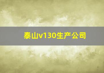 泰山v130生产公司