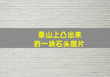 泰山上凸出来的一块石头图片