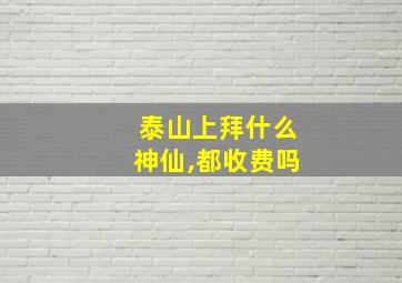 泰山上拜什么神仙,都收费吗