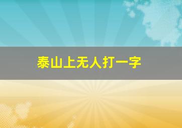 泰山上无人打一字