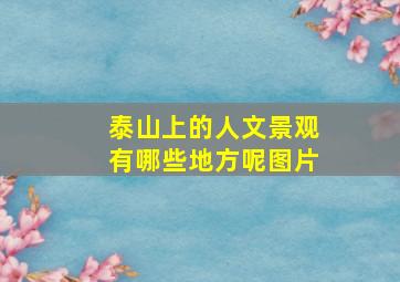 泰山上的人文景观有哪些地方呢图片