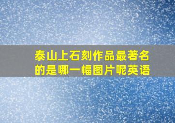 泰山上石刻作品最著名的是哪一幅图片呢英语