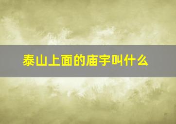 泰山上面的庙宇叫什么