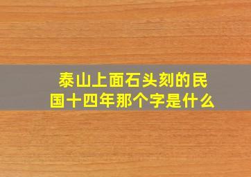 泰山上面石头刻的民国十四年那个字是什么