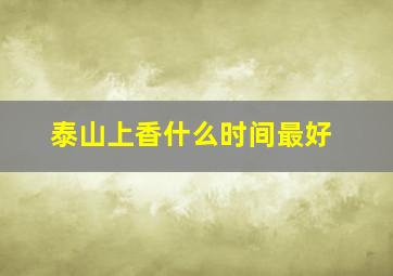 泰山上香什么时间最好