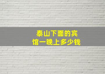 泰山下面的宾馆一晚上多少钱