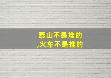 泰山不是堆的,火车不是推的