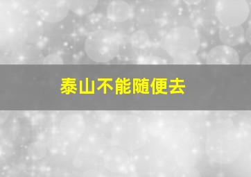 泰山不能随便去