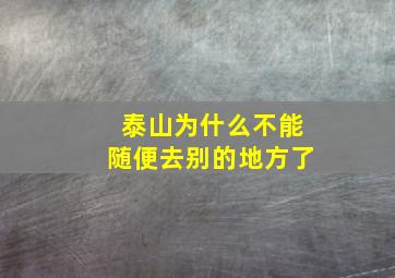 泰山为什么不能随便去别的地方了