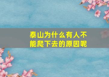 泰山为什么有人不能爬下去的原因呢