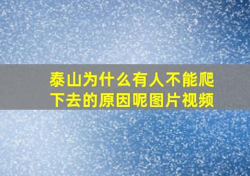 泰山为什么有人不能爬下去的原因呢图片视频