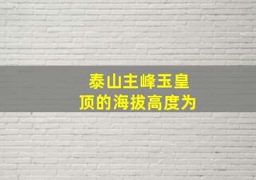 泰山主峰玉皇顶的海拔高度为