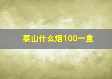 泰山什么烟100一盒