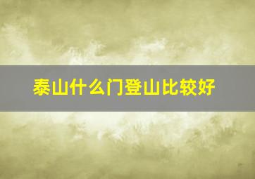 泰山什么门登山比较好