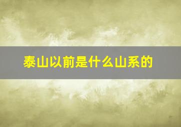 泰山以前是什么山系的