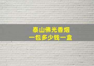 泰山佛光香烟一包多少钱一盒