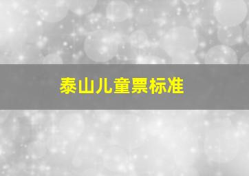 泰山儿童票标准